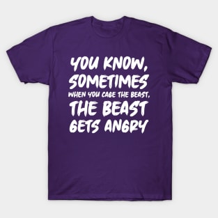 You know, sometimes when you cage the beast, the beast gets angry T-Shirt